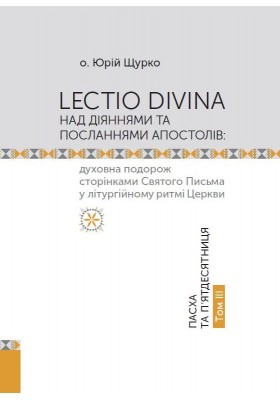 Lectio Divina над Діяннями та Посланнями апостолів: духовна подорож сторінками Святого Письма у літургійному ритмі Церкви. Пасха та П’ятдесятниця. Том IIІ